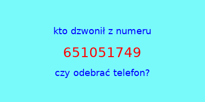 kto dzwonił 651051749  czy odebrać telefon?