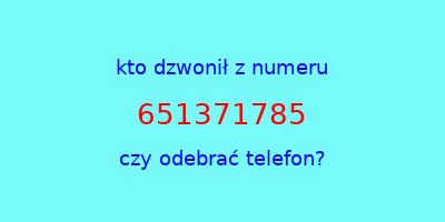 kto dzwonił 651371785  czy odebrać telefon?