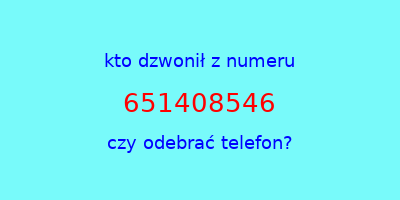 kto dzwonił 651408546  czy odebrać telefon?