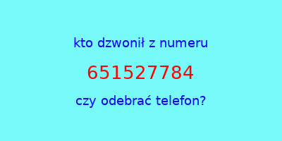 kto dzwonił 651527784  czy odebrać telefon?