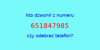 kto dzwonił 651847985  czy odebrać telefon?