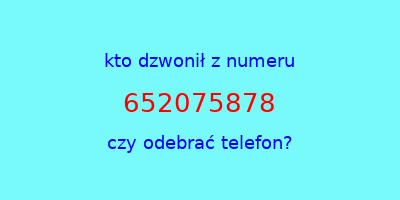 kto dzwonił 652075878  czy odebrać telefon?