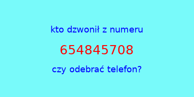 kto dzwonił 654845708  czy odebrać telefon?