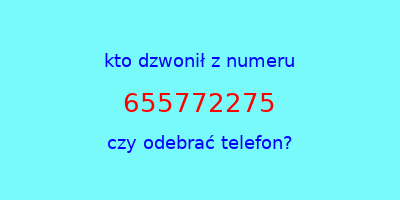 kto dzwonił 655772275  czy odebrać telefon?