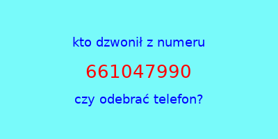 kto dzwonił 661047990  czy odebrać telefon?