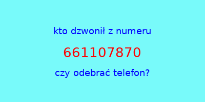 kto dzwonił 661107870  czy odebrać telefon?