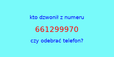 kto dzwonił 661299970  czy odebrać telefon?