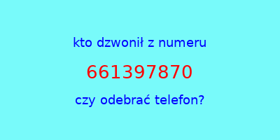 kto dzwonił 661397870  czy odebrać telefon?