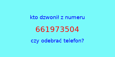 kto dzwonił 661973504  czy odebrać telefon?