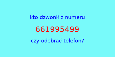 kto dzwonił 661995499  czy odebrać telefon?