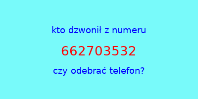 kto dzwonił 662703532  czy odebrać telefon?