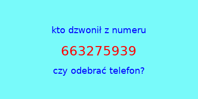 kto dzwonił 663275939  czy odebrać telefon?