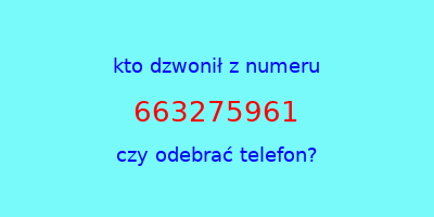 kto dzwonił 663275961  czy odebrać telefon?