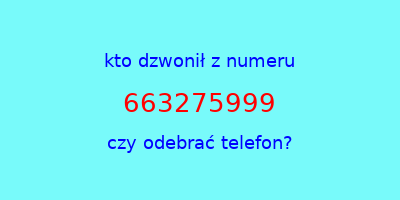 kto dzwonił 663275999  czy odebrać telefon?