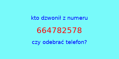 kto dzwonił 664782578  czy odebrać telefon?