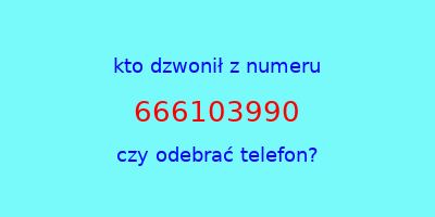 kto dzwonił 666103990  czy odebrać telefon?