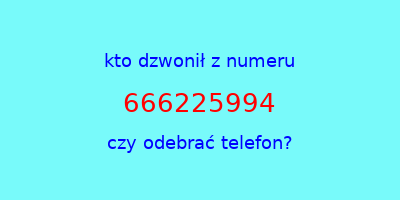 kto dzwonił 666225994  czy odebrać telefon?