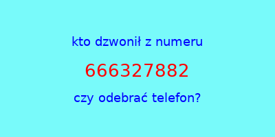 kto dzwonił 666327882  czy odebrać telefon?