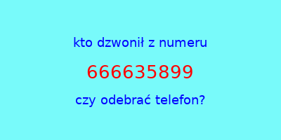 kto dzwonił 666635899  czy odebrać telefon?