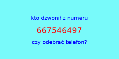 kto dzwonił 667546497  czy odebrać telefon?