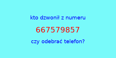 kto dzwonił 667579857  czy odebrać telefon?