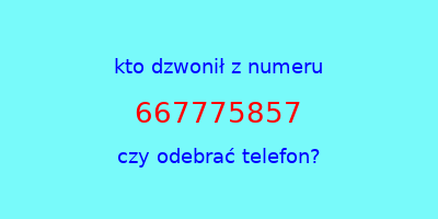 kto dzwonił 667775857  czy odebrać telefon?