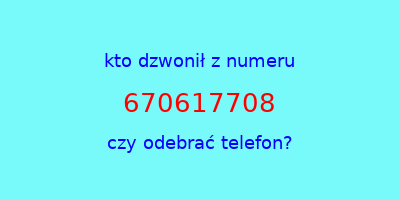 kto dzwonił 670617708  czy odebrać telefon?