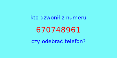 kto dzwonił 670748961  czy odebrać telefon?