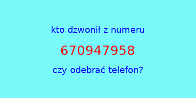 kto dzwonił 670947958  czy odebrać telefon?