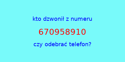 kto dzwonił 670958910  czy odebrać telefon?