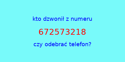 kto dzwonił 672573218  czy odebrać telefon?