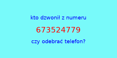 kto dzwonił 673524779  czy odebrać telefon?