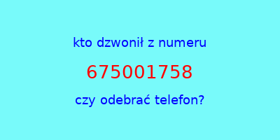 kto dzwonił 675001758  czy odebrać telefon?