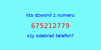 kto dzwonił 675212779  czy odebrać telefon?