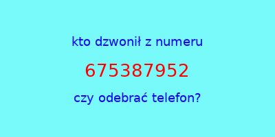 kto dzwonił 675387952  czy odebrać telefon?