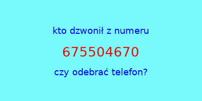 kto dzwonił 675504670  czy odebrać telefon?