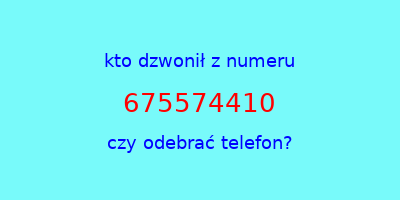 kto dzwonił 675574410  czy odebrać telefon?