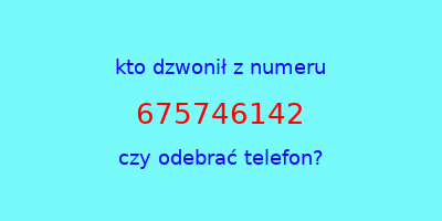 kto dzwonił 675746142  czy odebrać telefon?