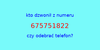 kto dzwonił 675751822  czy odebrać telefon?