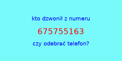 kto dzwonił 675755163  czy odebrać telefon?