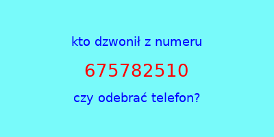 kto dzwonił 675782510  czy odebrać telefon?