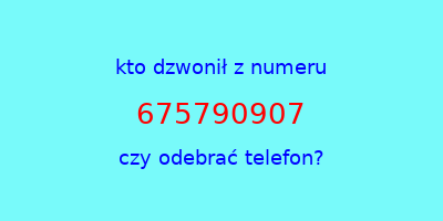 kto dzwonił 675790907  czy odebrać telefon?