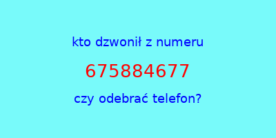 kto dzwonił 675884677  czy odebrać telefon?