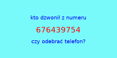 kto dzwonił 676439754  czy odebrać telefon?