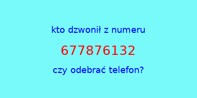 kto dzwonił 677876132  czy odebrać telefon?