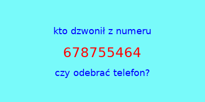 kto dzwonił 678755464  czy odebrać telefon?