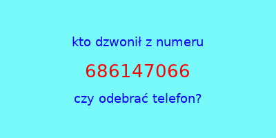 kto dzwonił 686147066  czy odebrać telefon?