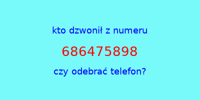 kto dzwonił 686475898  czy odebrać telefon?