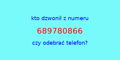 kto dzwonił 689780866  czy odebrać telefon?