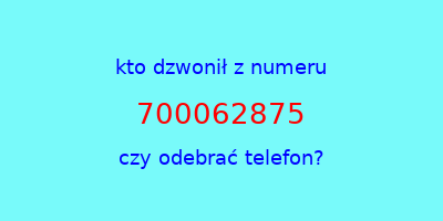 kto dzwonił 700062875  czy odebrać telefon?